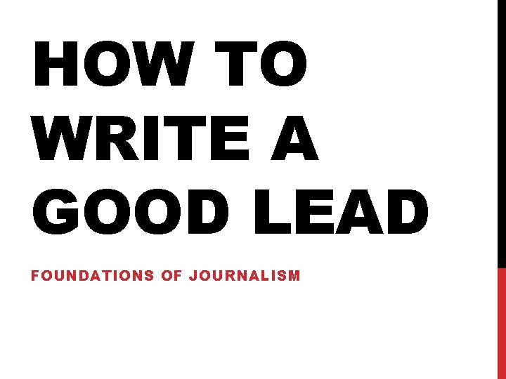 HOW TO WRITE A GOOD LEAD FOUNDATIONS OF JOURNALISM HOW TO WRITE A GOOD LEAD FOUNDATIONS OF JOURNALISM