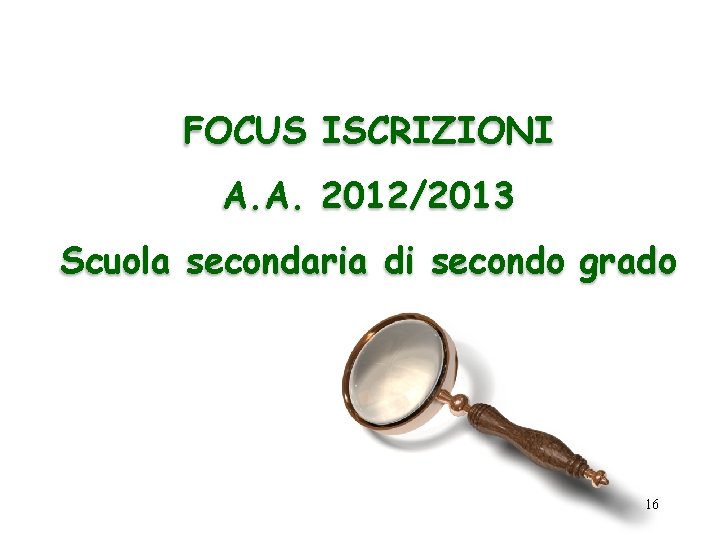 FOCUS ISCRIZIONI A. A. 2012/2013 Scuola secondaria di secondo grado 16 