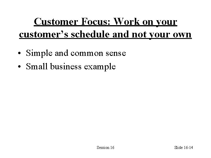 Customer Focus: Work on your customer’s schedule and not your own • Simple and