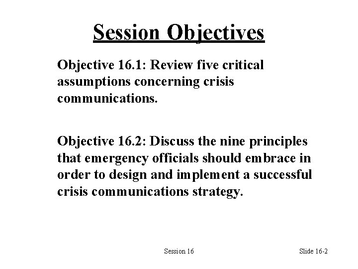 Session Objectives Objective 16. 1: Review five critical assumptions concerning crisis communications. Objective 16.