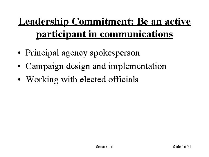 Leadership Commitment: Be an active participant in communications • Principal agency spokesperson • Campaign