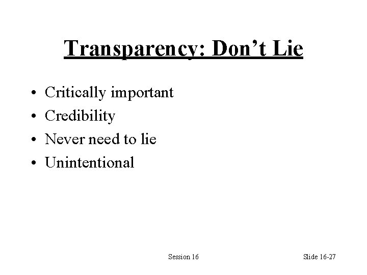 Transparency: Don’t Lie • • Critically important Credibility Never need to lie Unintentional Session