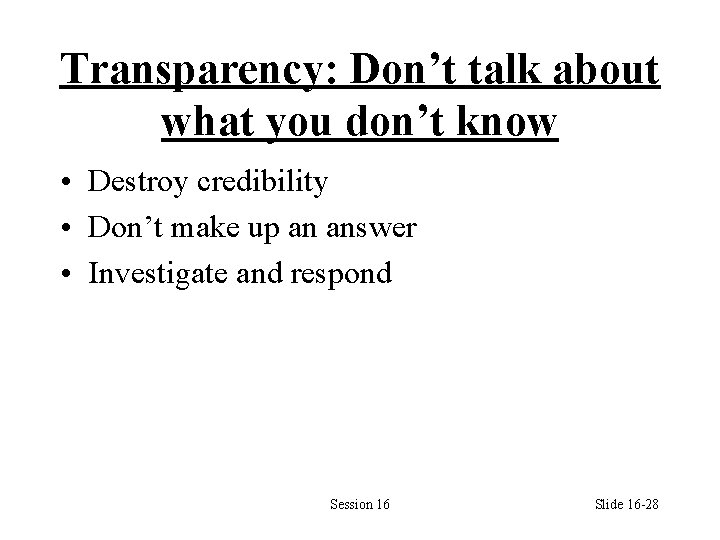 Transparency: Don’t talk about what you don’t know • Destroy credibility • Don’t make