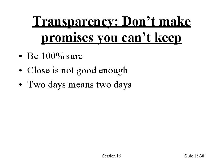 Transparency: Don’t make promises you can’t keep • Be 100% sure • Close is