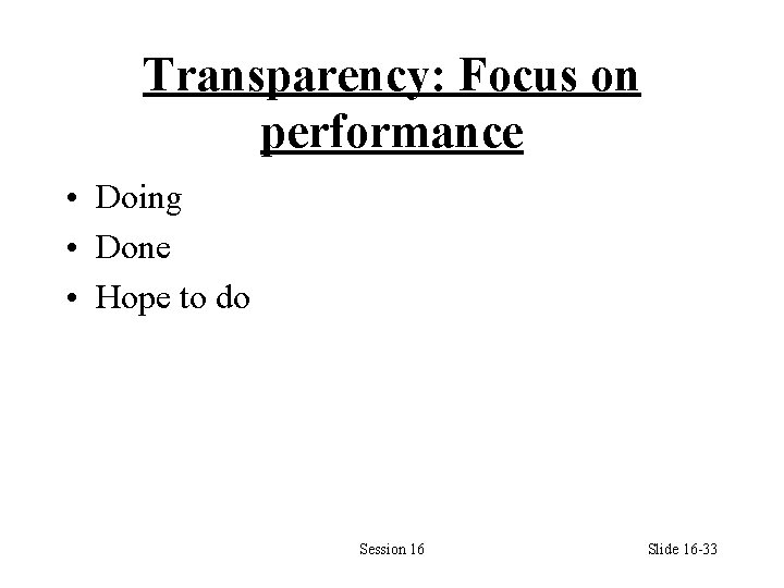 Transparency: Focus on performance • Doing • Done • Hope to do Session 16