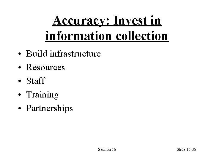 Accuracy: Invest in information collection • • • Build infrastructure Resources Staff Training Partnerships