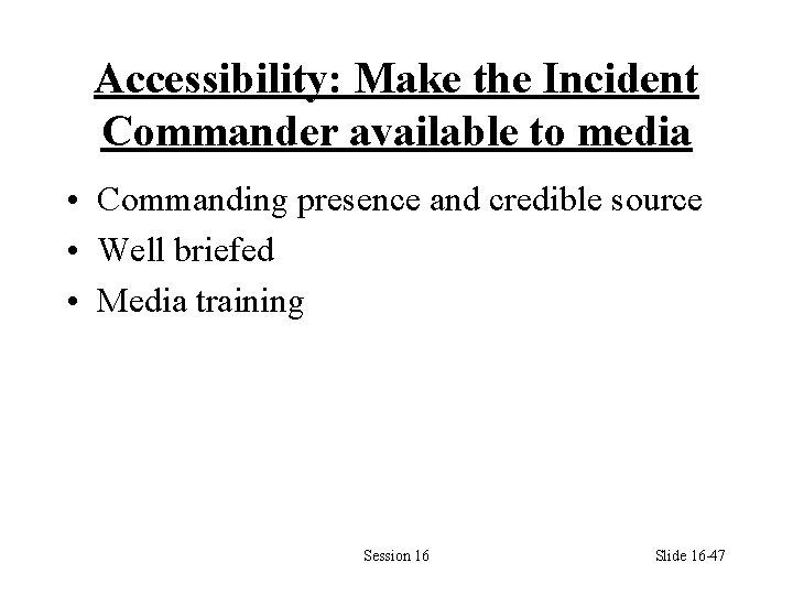 Accessibility: Make the Incident Commander available to media • Commanding presence and credible source