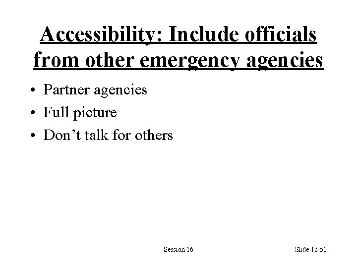 Accessibility: Include officials from other emergency agencies • Partner agencies • Full picture •