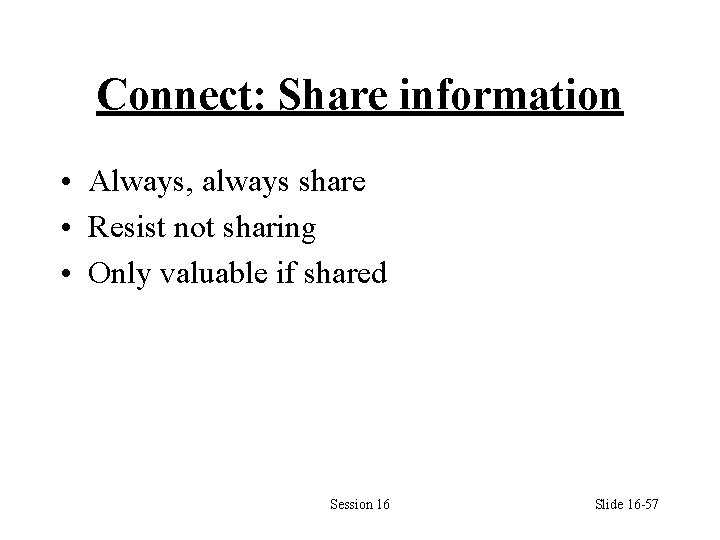 Connect: Share information • Always, always share • Resist not sharing • Only valuable