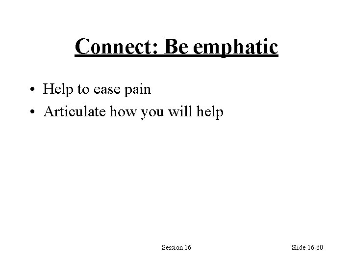 Connect: Be emphatic • Help to ease pain • Articulate how you will help