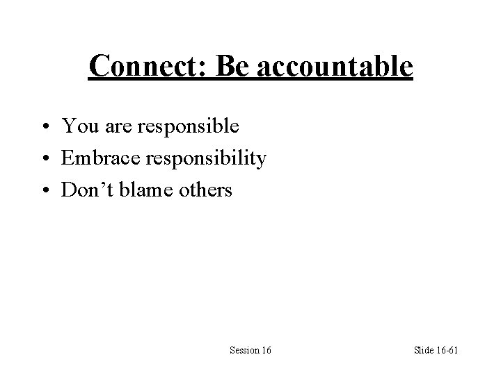 Connect: Be accountable • You are responsible • Embrace responsibility • Don’t blame others