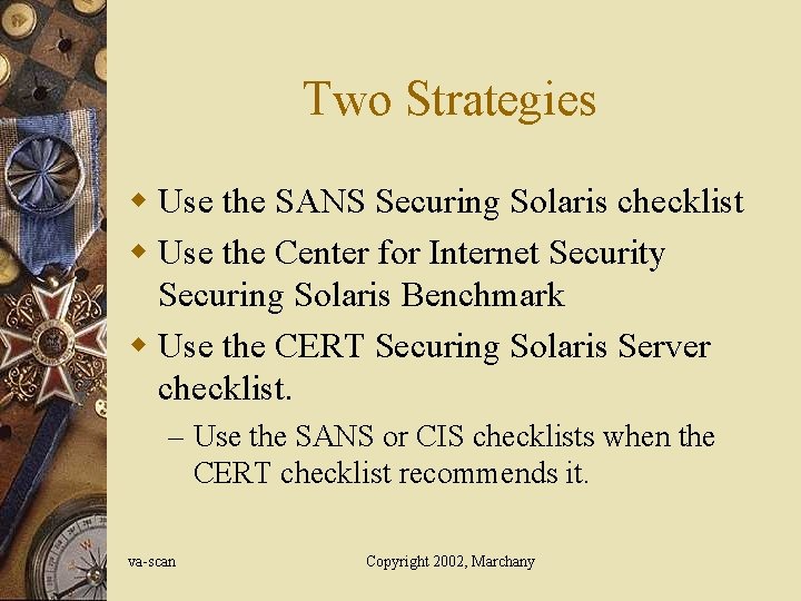 Two Strategies w Use the SANS Securing Solaris checklist w Use the Center for