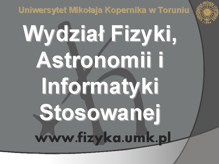 Uniwersytet Mikołaja Kopernika w Toruniu Wydział Fizyki, Astronomii i Informatyki Stosowanej www. fizyka. umk.
