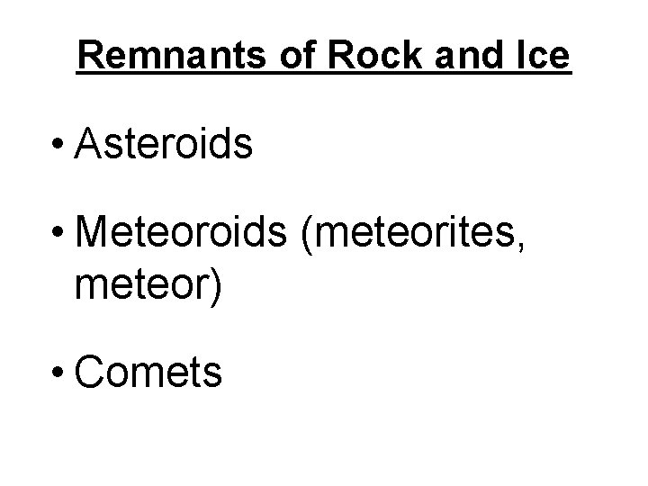 Remnants of Rock and Ice • Asteroids • Meteoroids (meteorites, meteor) • Comets 