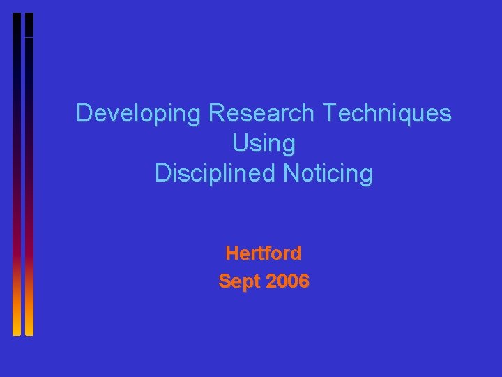 Developing Research Techniques Using Disciplined Noticing Hertford Sept 2006 