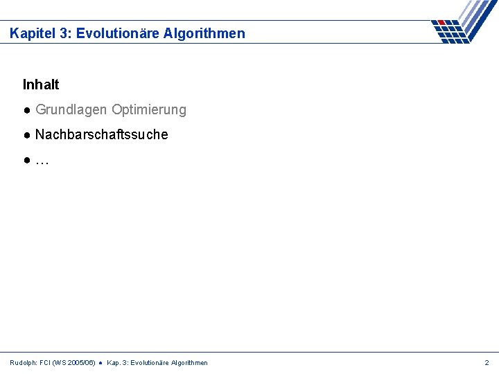 Kapitel 3: Evolutionäre Algorithmen Inhalt ● Grundlagen Optimierung ● Nachbarschaftssuche ●… Rudolph: FCI (WS