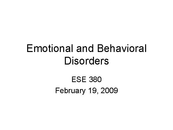 Emotional and Behavioral Disorders ESE 380 February 19, 2009 