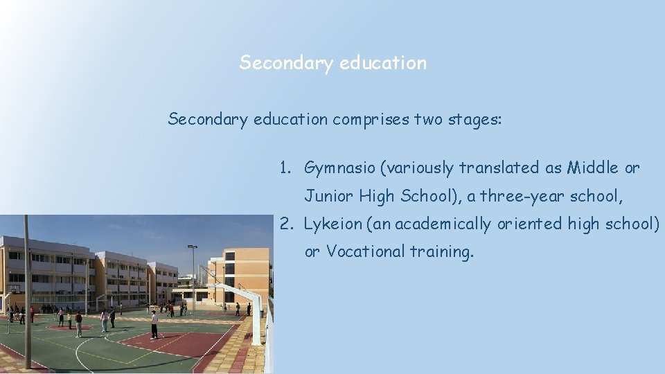 Secondary education comprises two stages: 1. Gymnasio (variously translated as Middle or Junior High