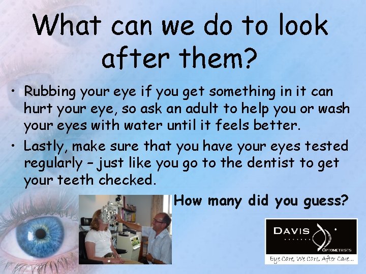 What can we do to look after them? • Rubbing your eye if you