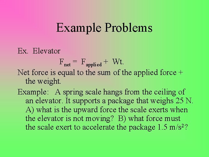Example Problems Ex. Elevator Fnet = Fapplied + Wt. Net force is equal to