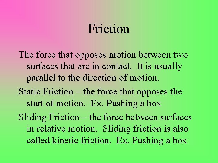 Friction The force that opposes motion between two surfaces that are in contact. It