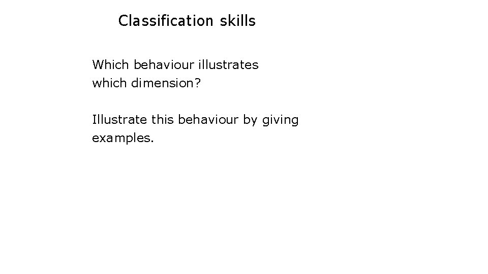 Classification skills Which behaviour illustrates which dimension? Illustrate this behaviour by giving examples. 