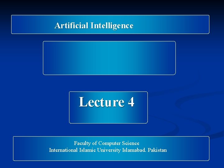 Artificial Intelligence Lecture 4 Faculty of Computer Science International Islamic University Islamabad. Pakistan Artificial Intelligence Lecture 4 Faculty of Computer Science International Islamic University Islamabad. Pakistan