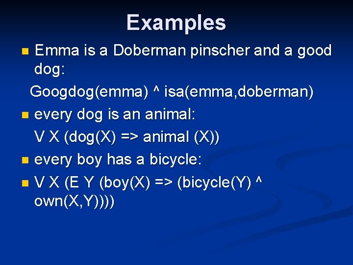 Examples Emma is a Doberman pinscher and a good dog: Googdog(emma) ^ isa(emma, doberman) Examples Emma is a Doberman pinscher and a good dog: Googdog(emma) ^ isa(emma, doberman)