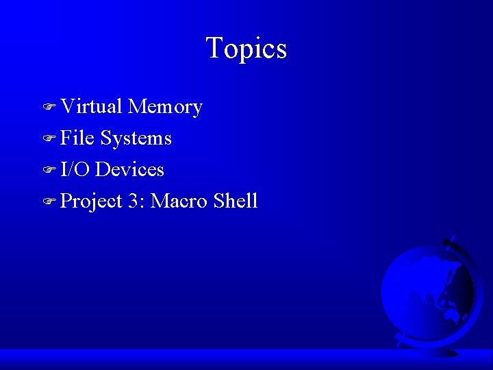 Topics F Virtual Memory F File Systems F I/O Devices F Project 3: Macro