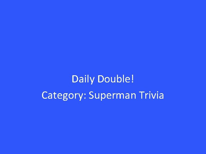 Daily Double! Category: Superman Trivia 