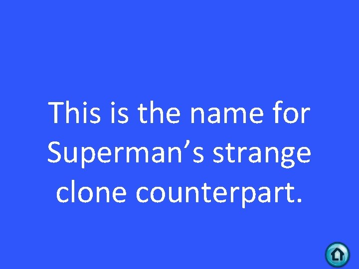 This is the name for Superman’s strange clone counterpart. 