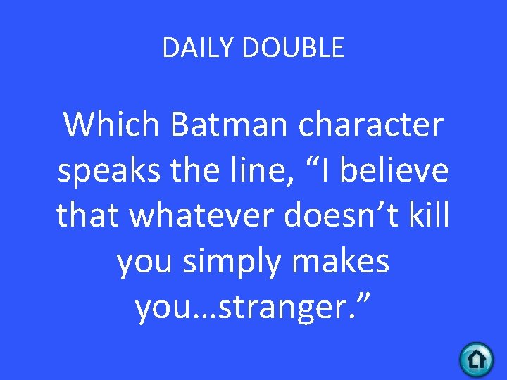 DAILY DOUBLE Which Batman character speaks the line, “I believe that whatever doesn’t kill