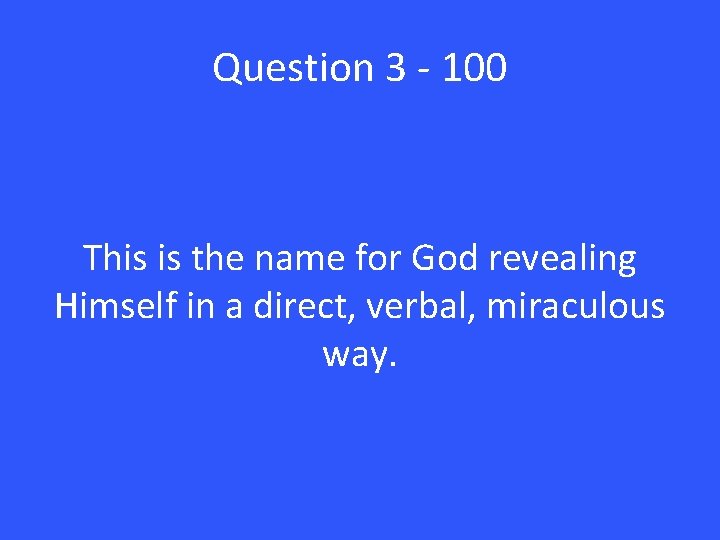 Question 3 - 100 This is the name for God revealing Himself in a