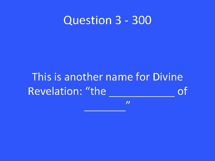 Question 3 - 300 This is another name for Divine Revelation: “the ______ of