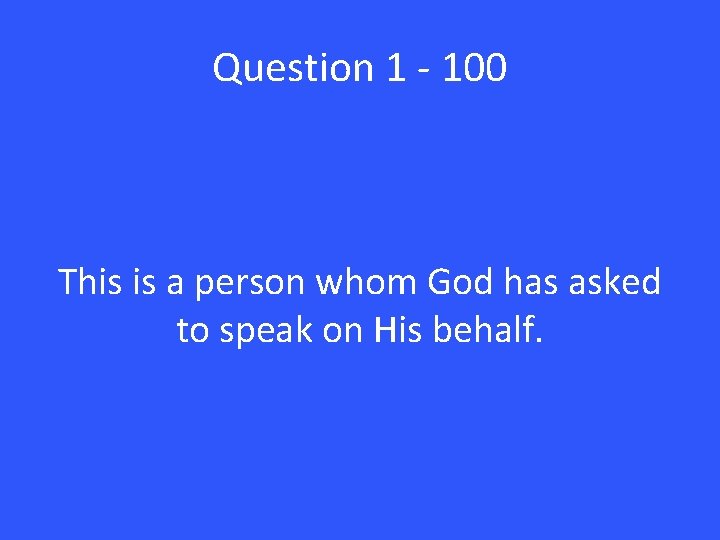 Question 1 - 100 This is a person whom God has asked to speak