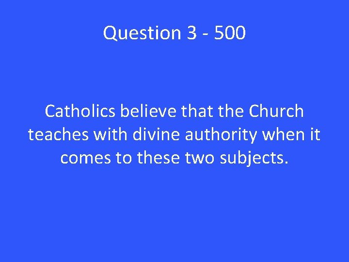 Question 3 - 500 Catholics believe that the Church teaches with divine authority when