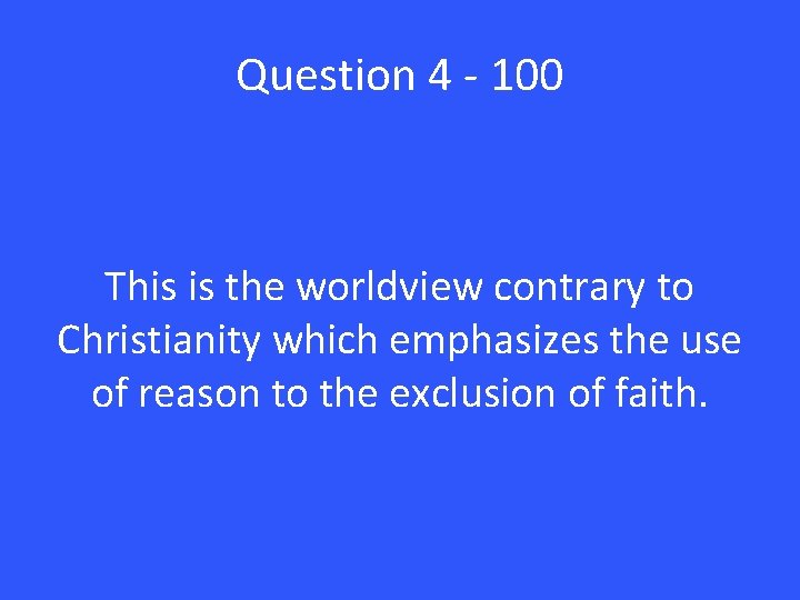 Question 4 - 100 This is the worldview contrary to Christianity which emphasizes the