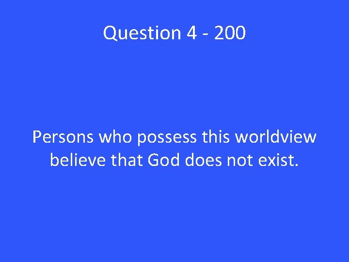 Question 4 - 200 Persons who possess this worldview believe that God does not