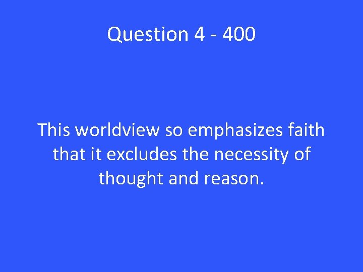 Question 4 - 400 This worldview so emphasizes faith that it excludes the necessity