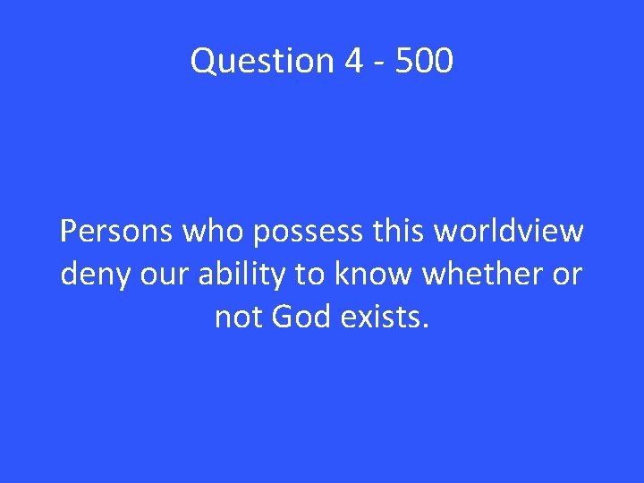 Question 4 - 500 Persons who possess this worldview deny our ability to know