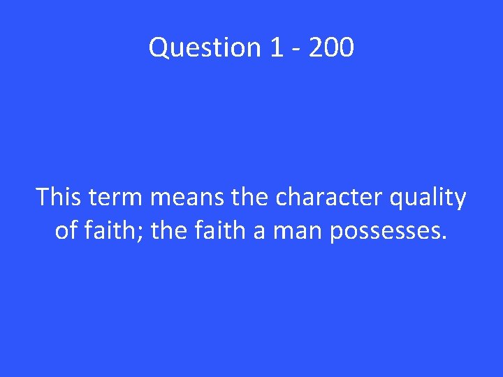 Question 1 - 200 This term means the character quality of faith; the faith