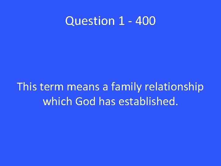 Question 1 - 400 This term means a family relationship which God has established.