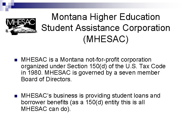 Montana Higher Education Student Assistance Corporation (MHESAC) n MHESAC is a Montana not-for-profit corporation