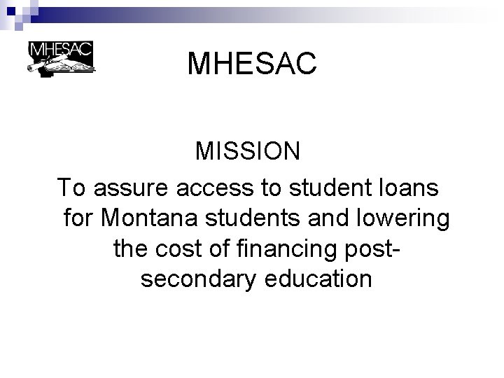MHESAC MISSION To assure access to student loans for Montana students and lowering the
