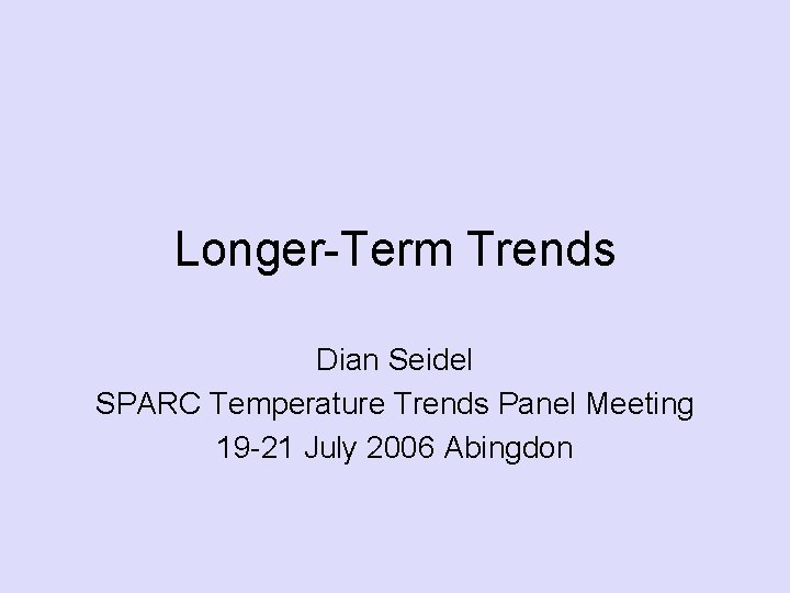 Longer-Term Trends Dian Seidel SPARC Temperature Trends Panel Meeting 19 -21 July 2006 Abingdon