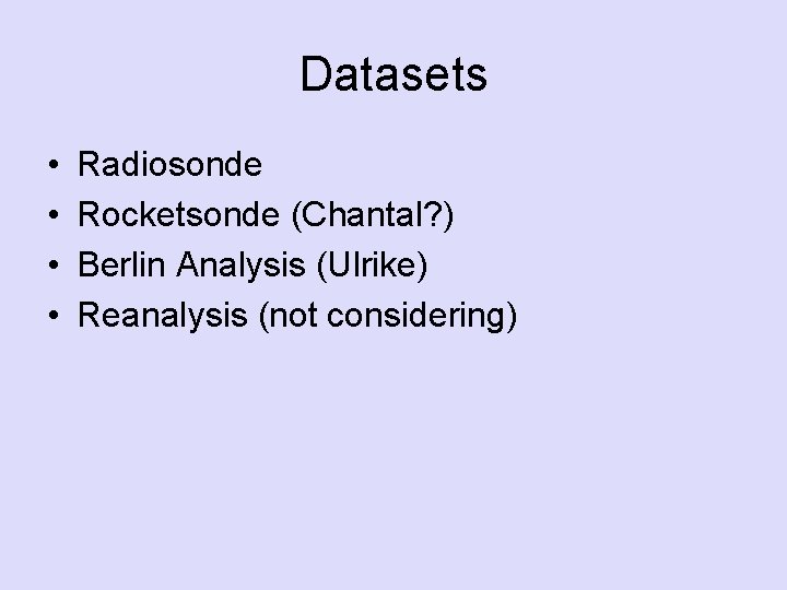 Datasets • • Radiosonde Rocketsonde (Chantal? ) Berlin Analysis (Ulrike) Reanalysis (not considering) 