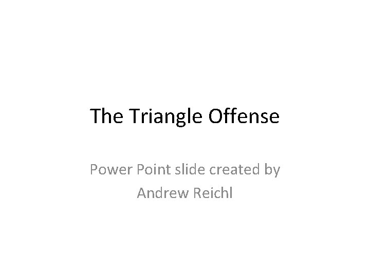 The Triangle Offense Power Point slide created by Andrew Reichl 