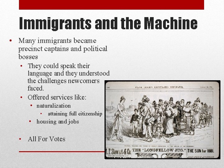 Immigrants and the Machine • Many immigrants became precinct captains and political bosses •