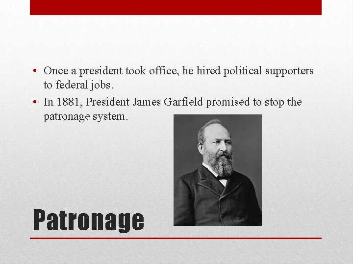  • Once a president took office, he hired political supporters to federal jobs.