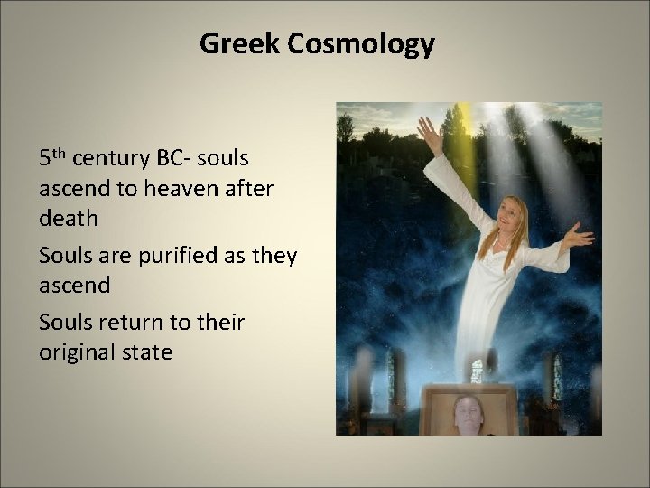 Greek Cosmology 5 th century BC- souls ascend to heaven after death Souls are